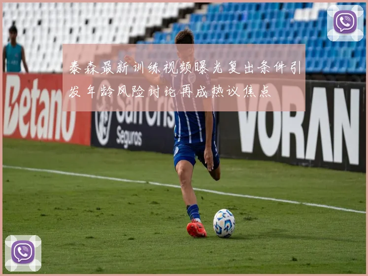 泰森最新训练视频曝光复出条件引发年龄风险讨论再成热议焦点
