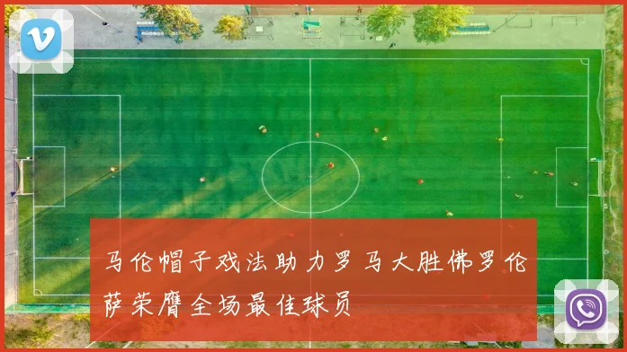 马伦帽子戏法助力罗马大胜佛罗伦萨荣膺全场最佳球员